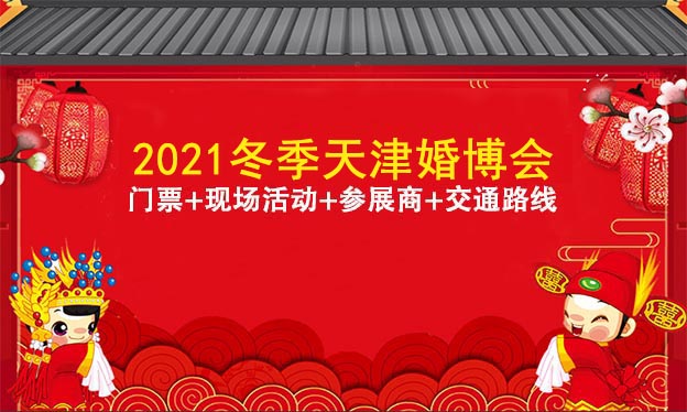 2021天津婚博会门票+现场活动+参展商+交通路线