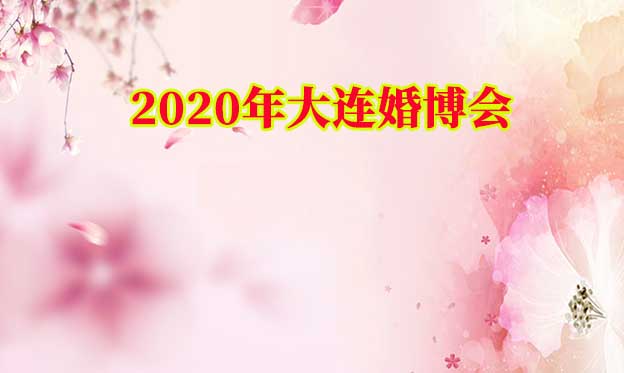 2020春季大连婚博会|3月13-16日大连星海国际会展中心