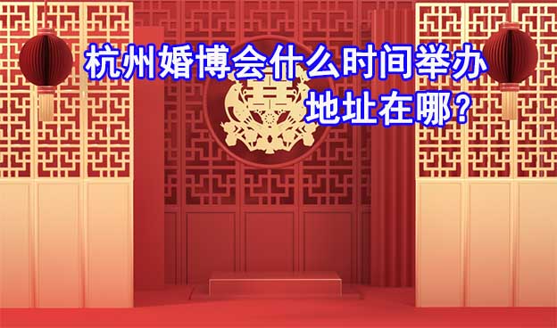 2022杭州婚博会什么时间举办_地址在哪？