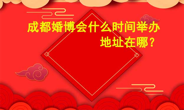 成都婚博会什么时候举办？准确时间是几号?	