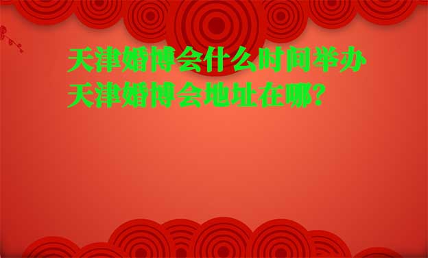 天津婚博会什么时候举办？准确时间是几号?	