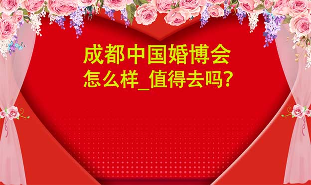 成都婚博会怎么样_值得去吗？