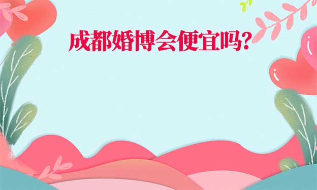 成都婚博会结婚用品便宜吗？