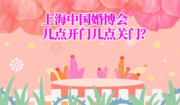 上海婚博会几点开门几点关门？