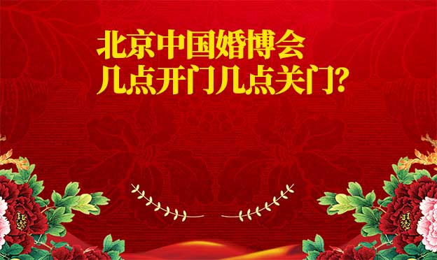 北京婚博会几点开门几点关门？