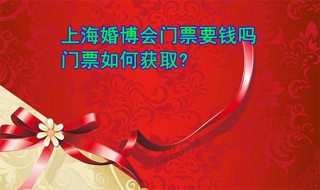 上海婚博会门票要钱吗_门票如何获取?