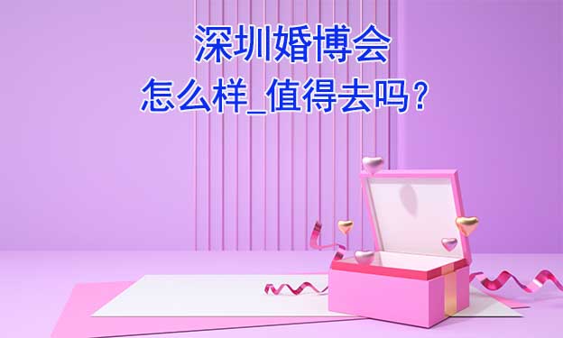 深圳婚博会怎么样_值得去吗？