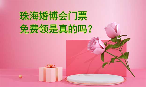 珠海婚博会门票免费领是真的吗？