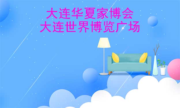 大连华夏家博会[赠票]6月2-4日,大连世界博览广场