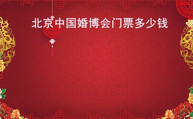 北京中国婚博会门票多少钱?