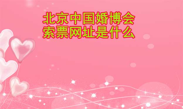 北京中国婚博会索票网址是什么？