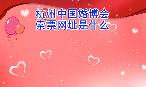 杭州中国婚博会索票网址是什么？