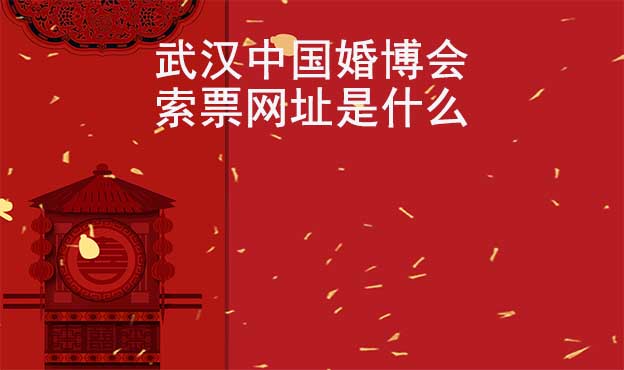 武汉中国婚博会索票网址是什么？