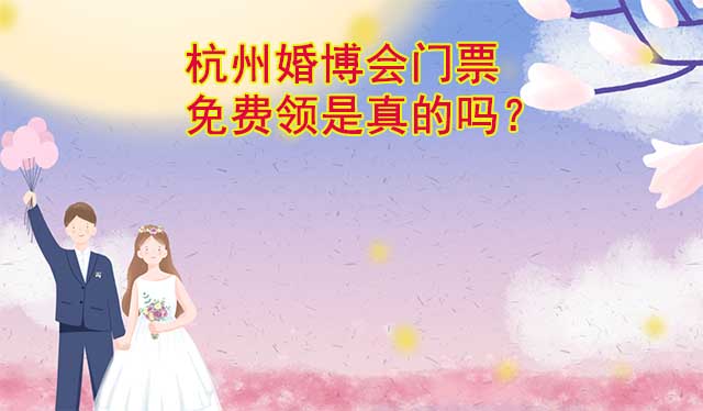 杭州婚博会门票免费领是真的吗？
