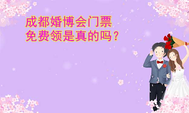 成都婚博会门票免费领是真的吗？