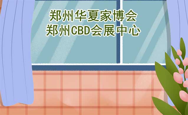 郑州华夏家博会[赠票]8月11-13日,郑州CBD会展中心