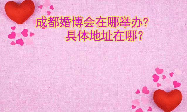 成都婚博会在哪举办?具体地址在哪？