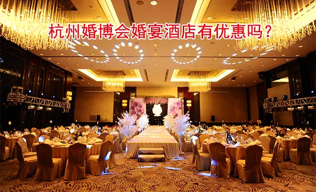 2023年11月18-19日杭州婚博会婚宴酒店有优惠吗？
