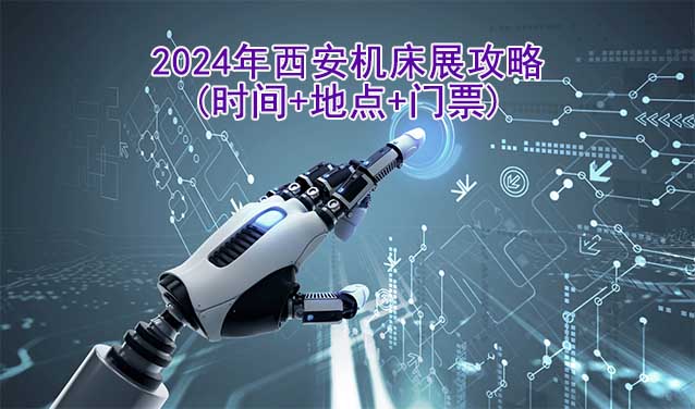 2024年西安机床展攻略(时间+地点+门票)