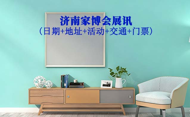 济南家博会展讯(日期+地址+活动+交通+门票)济南家博会网站