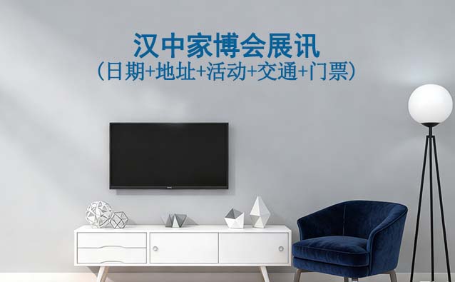 汉中家博会展讯(日期+地址+活动+交通+门票)汉中家博会网站